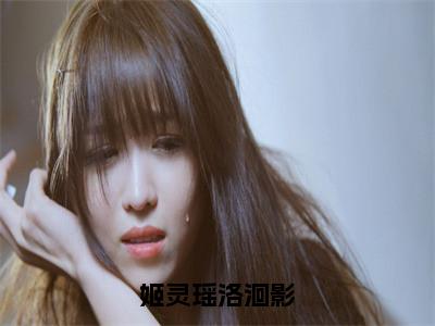 姬灵瑶洛洄影热门的小说姬灵瑶洛洄影最新更新姬灵瑶洛洄影-姬灵瑶洛洄影无删减版