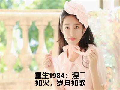 重生1984：涅槃如火，岁月如歌（周擎宇）完整版小说阅读_重生1984：涅槃如火，岁月如歌全文免费阅读最新章节列表_