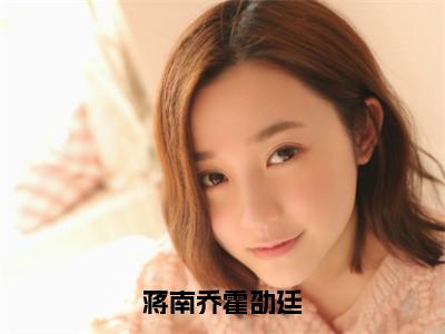 蒋南乔霍劭廷抖音热推小说全集无删减蒋南乔霍劭廷最新章节列表免费阅读_（蒋南乔霍劭廷）最新章节列表