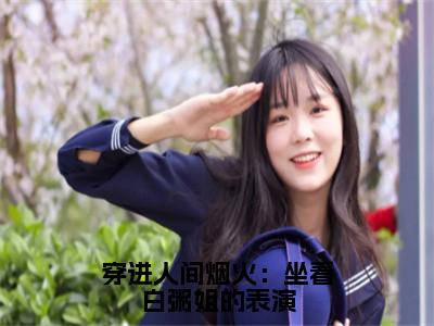 穿进人间烟火：坐看白粥姐的表演（孟宴臣孟沁）全文免费阅读无弹窗_穿进人间烟火：坐看白粥姐的表演最新小说_（孟宴臣孟沁）