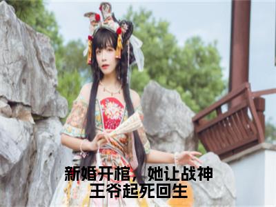 云九羲（新婚开棺，她让战神王爷起死回生）免费小说全文完整版-新婚开棺，她让战神王爷起死回生最新章节完整版阅读