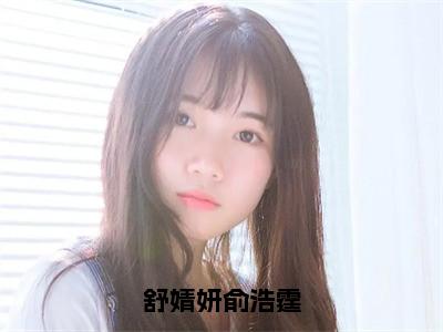 舒婧妍俞浩霆（俞浩霆舒婧妍全章节完整版）免费阅读_舒婧妍俞浩霆（俞浩霆舒婧妍）最新章节列表