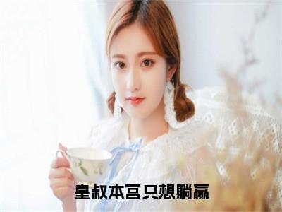 顾揽月萧九小说在线阅读（皇叔本宫只想躺赢）全文免费阅读无弹窗大结局