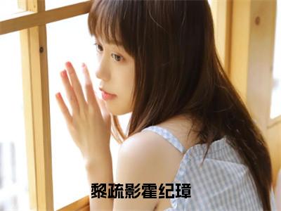 黎疏影霍纪璋小说最新章节阅读-黎疏影霍纪璋全文免费试读