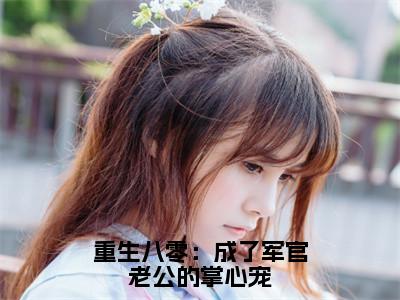 重生八零：成了军官老公的掌心宠（林清清冷辰煜）全文免费阅读_重生八零：成了军官老公的掌心宠最新章节小说免费阅读_