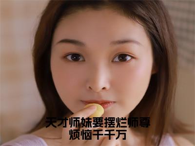 梵璎小说免费（天才师妹要摆烂师尊烦恼千千万）全文免费阅读无弹窗-天才师妹要摆烂师尊烦恼千千万小说全文免费阅读最新章节列表