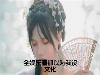 全娱乐圈都以为我没文化全文免费阅读_（许光耀薛明星免费阅读无弹窗）许光耀薛明星最新章节列表