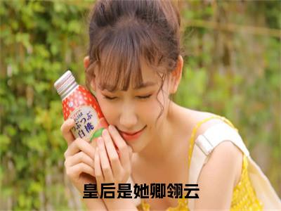 皇后是她卿翎云（赵蔓蔓卿翎云）小说精彩免费内容_皇后是她卿翎云最新章节全文阅读（赵蔓蔓卿翎云）