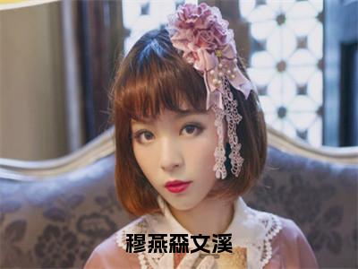 穆燕森文溪穆燕森文溪精彩章节在线阅读-穆燕森文溪美文欣赏