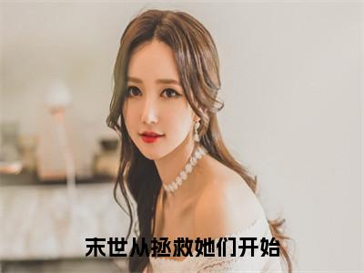 徐浪多人推荐-好看的小说末世从拯救她们开始完整版免费阅读