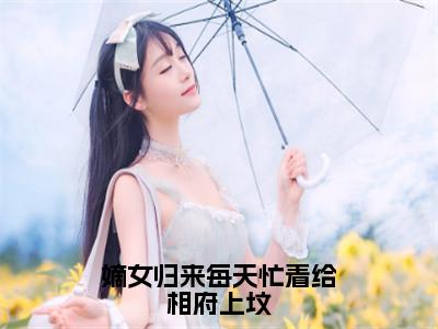 姜倾染景墨风小说大结局全文免费阅读-抖音小说嫡女归来每天忙着给相府上坟
