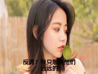 反派？我只想离他们远远的（江撤顾曦）全文完整版免费阅读_江撤顾曦反派？我只想离他们远远的全文免费阅读
