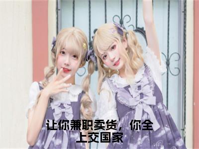 让你兼职卖货，你全上交国家（林恒严磊）免费小说_让你兼职卖货，你全上交国家最新章节林恒严磊免费在线阅读大结局