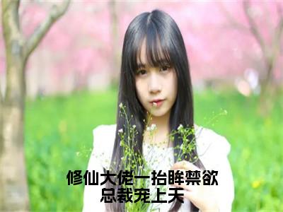 修仙大佬一抬眸禁欲总裁宠上天（许薇蒋桥森）全文免费阅读_修仙大佬一抬眸禁欲总裁宠上天言诺诺，井傅宸小说最新章节列表