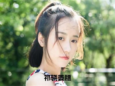 祁骁姜穗小说全文免费阅读_（祁骁姜穗）姜穗祁骁小说最新章节列表