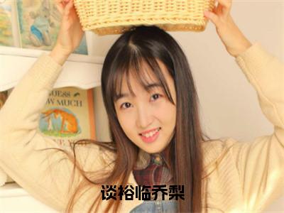 谈裕临乔梨全文免费阅读（乔梨谈裕临免费阅读无弹窗）谈裕临乔梨最新章节列表_