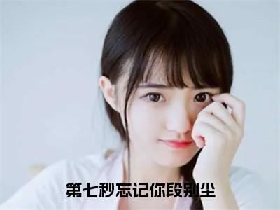 林止水段别尘全文免费阅读大结局-第七秒忘记你段别尘完整版无弹窗