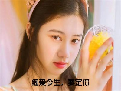 孟聿川舒渺小说（缠爱今生，要定你）完整版大结局-缠爱今生，要定你小说免费阅读
