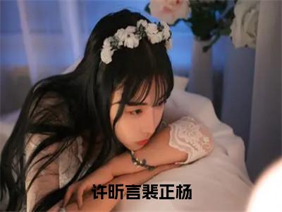 （许昕言裴正杨）许昕言裴正杨小说小说免费许昕言裴正杨读无弹窗最新章节列表_（许昕言裴正杨）