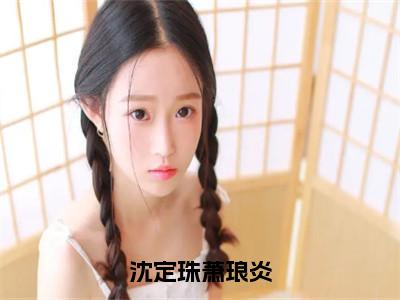 沈定珠萧琅炎结局_（萧琅炎沈定珠）沈定珠萧琅炎最新章节列表_