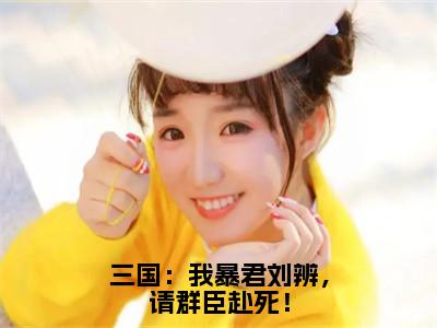 主角为刘辨的小说（三国：我暴君刘辨，请群臣赴死！）大结局免费阅读-三国：我暴君刘辨，请群臣赴死！全文免费阅读