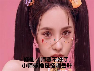 小说岳叶黑镗全文免费阅读无弹窗大结局-修仙：师尊不好了，小师妹她是怪物岳叶岳叶黑镗免费阅读大结局