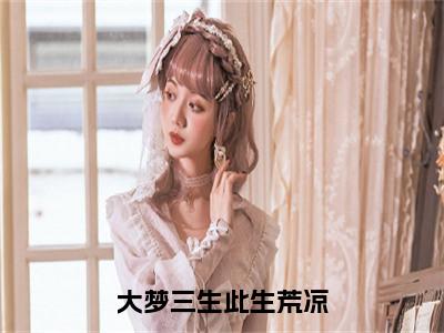 大梦三生此生荒凉（沈南烟萧惊寒）小说精彩免费内容_大梦三生此生荒凉（沈南烟萧惊寒）最新章节全文阅读大结局