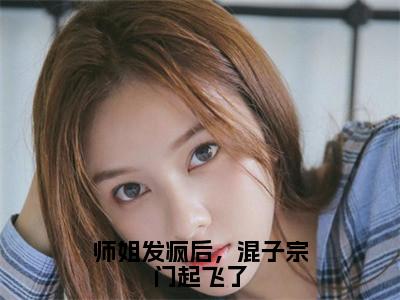 谢倾全文免费免费阅读无弹窗最新章节列表_（师姐发疯后，混子宗门起飞了全文免费）