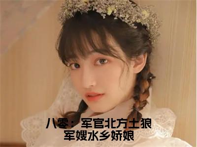 柳春桃顾北山（八零：军官北方土狼军嫂水乡娇娘）在哪里可以免费看-八零：军官北方土狼军嫂水乡娇娘（柳春桃顾北山）小说全章节免费阅读