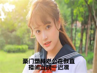 （豪门塑料老公在我直播间当榜一迟凛抖音小说）钟意迟凛小说全文阅读免费