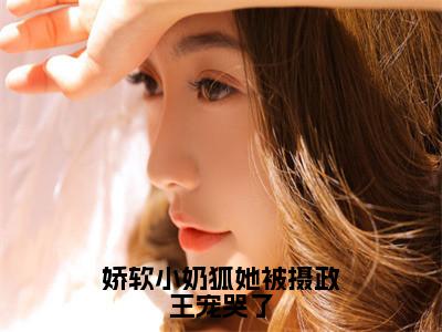 娇软小奶狐她被摄政王宠哭了小说最新试读_白窈窈沈如酌是（娇软小奶狐她被摄政王宠哭了）_（娇软小奶狐她被摄政王宠哭了）