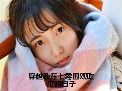 穿越我在七零围观吃瓜的日子（林盼盼）全文免费阅读无弹窗大结局_（林盼盼）章节列表_