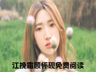 小说江挽霜顾怀砚完整版在线阅读江挽霜顾怀砚精选小说推荐试读