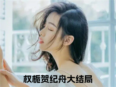 权栀贺纪舟（权栀贺纪舟）小红书热荐小说-权栀贺纪舟女生爱看的小说全集资源