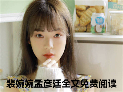 裴婉婉孟彦廷（裴婉婉孟彦廷）小说全文免费阅读无弹窗大结局_裴婉婉孟彦廷（裴婉婉孟彦廷）最新章节列表