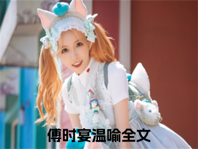 傅时宴温喻全文（傅时宴温喻）全文免费阅读无弹窗大结局_傅时宴温喻免费最新章节列表_