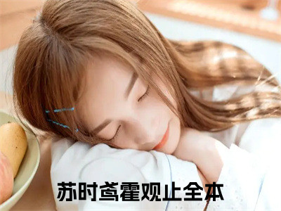 苏时鸢霍观止书名是《苏时鸢霍观止》在线赏析_苏时鸢霍观止txt小说阅读_苏时鸢霍观止在线阅读