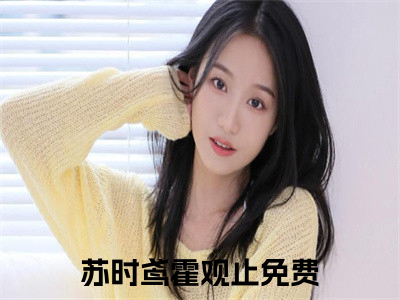 苏时鸢霍观止（苏时鸢霍观止）全文阅读完整版_苏时鸢霍观止小说免费阅读大结局（苏时鸢霍观止）