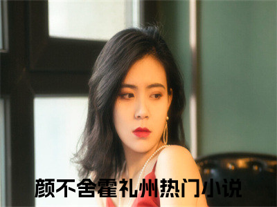 颜不舍霍礼州小说全文免费阅读 -颜不舍霍礼州在线完整版