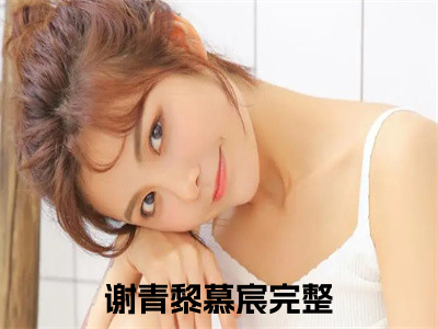 谢青黎慕宸（谢青黎慕宸）全文阅读-（谢青黎慕宸）小说免费阅读最新章节