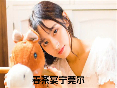 春茶宴宁莞尔（春茶宴宁莞尔）全文免费阅读无弹窗大结局_春茶宴宁莞尔全文免费阅读（春茶宴宁莞尔）最新章节列表_