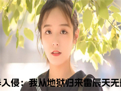 诡异入侵：我从地狱归来雷辰天小说免费阅读-小说推荐诡异入侵：我从地狱归来雷辰天精彩章节在线阅读