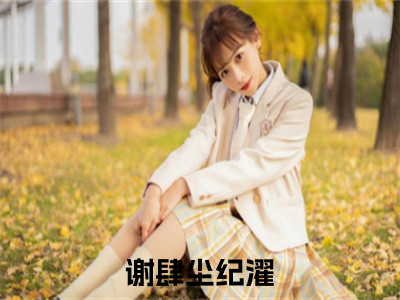 谢肆尘纪濯小说(谢肆尘纪濯)全文免费阅读无弹窗大结局_(谢肆尘纪濯小说免费阅读)谢肆尘纪濯无弹窗最新章节列表_（谢肆尘纪濯）