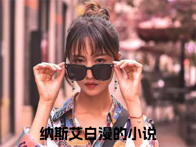 纳斯艾白漫（纳斯艾白漫）全文小说-纳斯艾白漫小说最新章节免费阅读