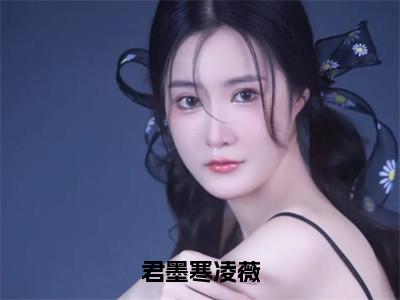 君墨寒凌薇（凌薇君墨寒）全文免费阅读无弹窗大结局_君墨寒凌薇在线阅读（凌薇君墨寒）