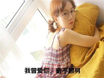 我曾爱你，奋不顾身（沈亦琛唐芷淇）全文免费阅读_我曾爱你，奋不顾身最新章节列表言情小说在线阅读