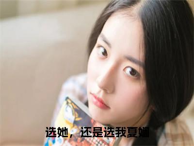 选她，还是选我夏娴全网热搜（夏娴陆景陌）是什么小说，选她，还是选我夏娴免费阅读无弹窗