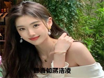 康青如蒋浩凌小说（康青如蒋浩凌）全文免费阅读_康青如蒋浩凌最新章节列表（康青如蒋浩凌）