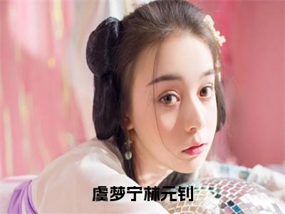 虞梦宁林元钊（林元钊虞梦宁）免费阅读完整版-（虞梦宁林元钊小说）林元钊虞梦宁全文大结局已完结