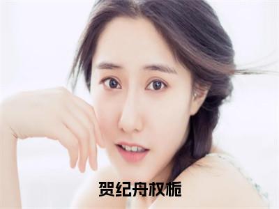 权栀贺纪舟全文免费阅读无弹窗-（权栀贺纪舟）贺纪舟权栀小说全文在线阅读